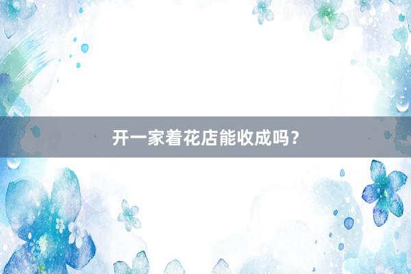 开一家着花店能收成吗？