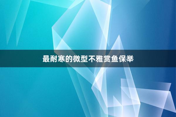 最耐寒的微型不雅赏鱼保举