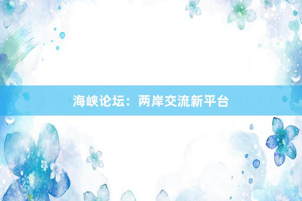 海峡论坛：两岸交流新平台