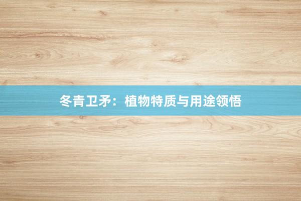 冬青卫矛：植物特质与用途领悟