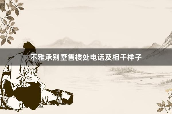 不雅承别墅售楼处电话及相干样子