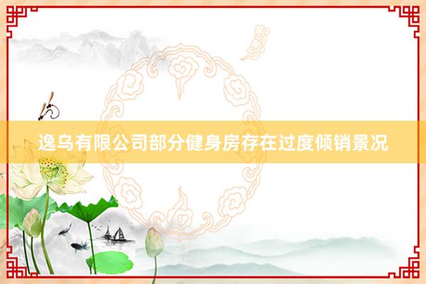 逸乌有限公司部分健身房存在过度倾销景况